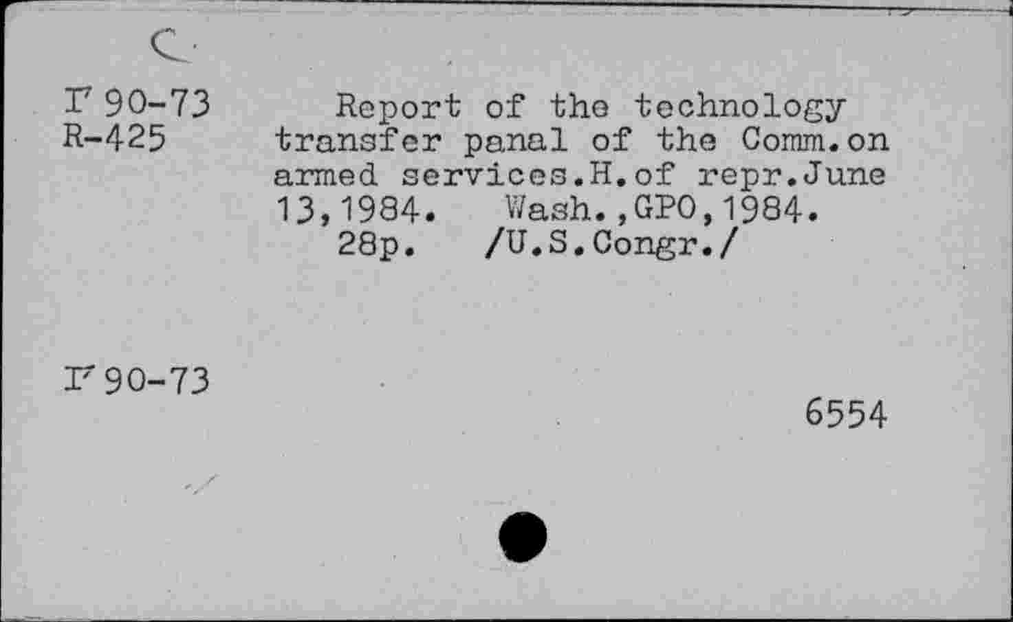 ﻿T 90-73 R-425
Report of the technology transfer panal of the Comm.on armed services.H.of repr.June 13,1984. Wash.,GPO,1984.
28p. /U.S.Congr./
r90-73
6554